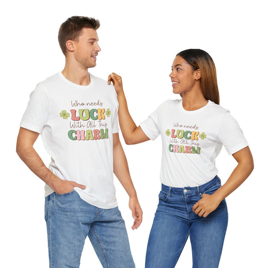 St Patricks Day Luck Charm Cotton Tshirt, Womens Mens Who Needs Luck With All This Charm Tee Shirt Tshirt, St Patricks Day Four Leaf Clover