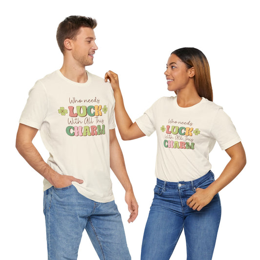 St Patricks Day Luck Charm Cotton Tshirt, Womens Mens Who Needs Luck With All This Charm Tee Shirt Tshirt, St Patricks Day Four Leaf Clover