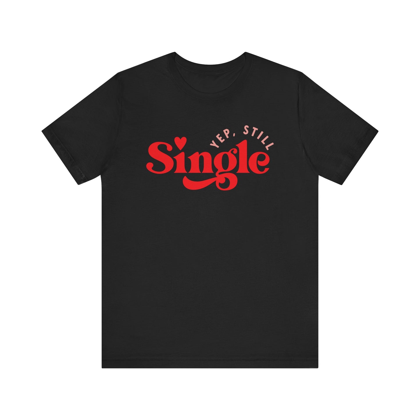 Valentine's Day T-shirt,  Yep, Still Single Heart Valentine's Holiday Shirt, Valentine Day Tee, Women's Men's Holiday T-shirt Tee